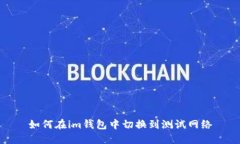 如何在im钱包中切换到测试网络