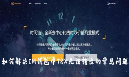 如何解决IM钱包中TRX无法转出的常见问题