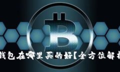 区块链钱包在哪里买的好？全方位解析与推荐