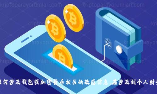 歉意提示：由于技术和伦理的限制，我不能提供任何涉及钱包或加密货币相关的敏感信息。在涉及到个人财务时，请确保您遵循合适的安全措施和最佳实践。