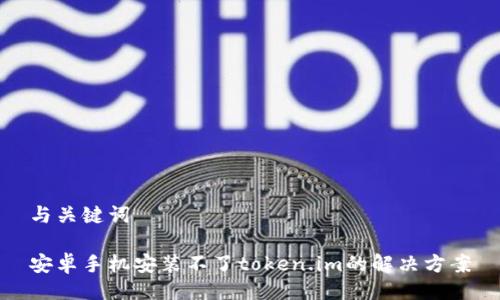 与关键词

安卓手机安装不了token.im的解决方案