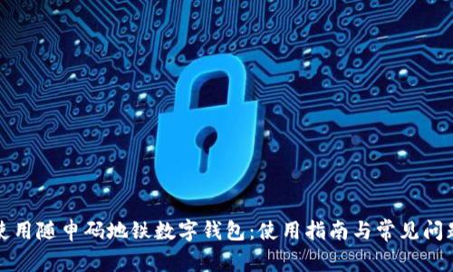 如何使用随申码地铁数字钱包：使用指南与常见问题解答