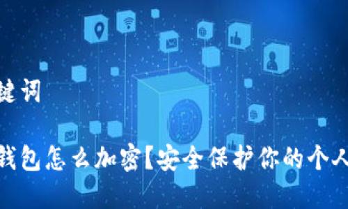 和关键词

美团钱包怎么加密？安全保护你的个人财务
