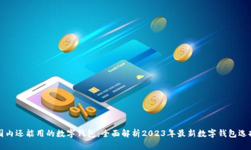 国内还能用的数字钱包：全面解析2023年最新数字钱包选择